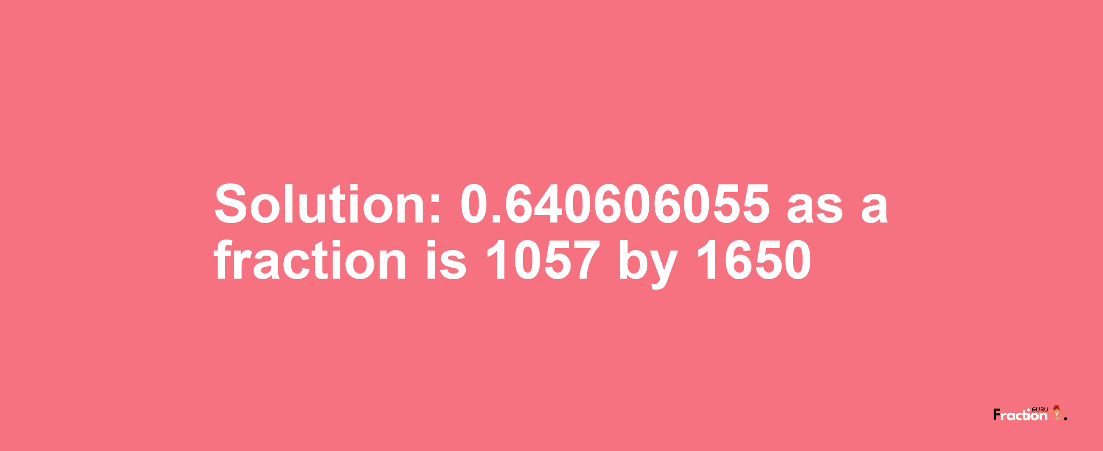 Solution:0.640606055 as a fraction is 1057/1650